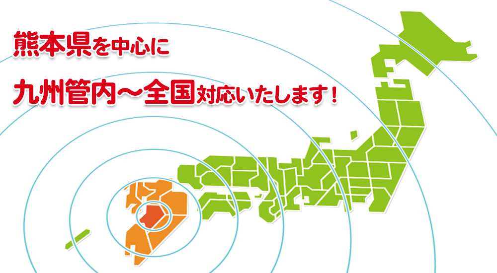 熊本県を中心に九州管内～全国対応いたします！